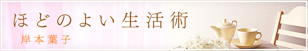 岸本葉子連載エッセイ｜ほどのよい生活術